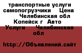 транспортные услуги самопогрузчики  › Цена ­ 900 - Челябинская обл., Копейск г. Авто » Услуги   . Челябинская обл.